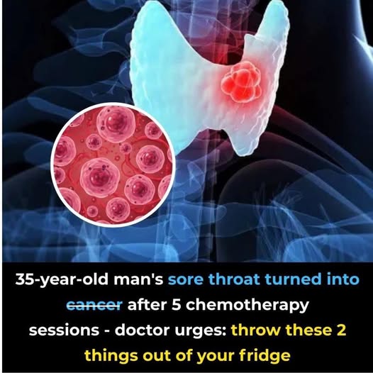 35 year old man’s sore throat turned into cancer after 5 chemotherapy session doctor urges . throw these 2 things out of your fridge.